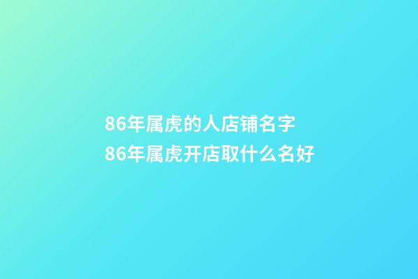 86年属虎的人店铺名字 86年属虎开店取什么名好-第1张-店铺起名-玄机派